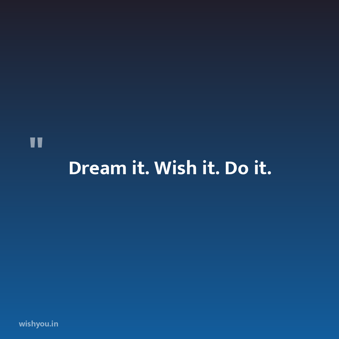 Dream it. Wish it. Do it.
