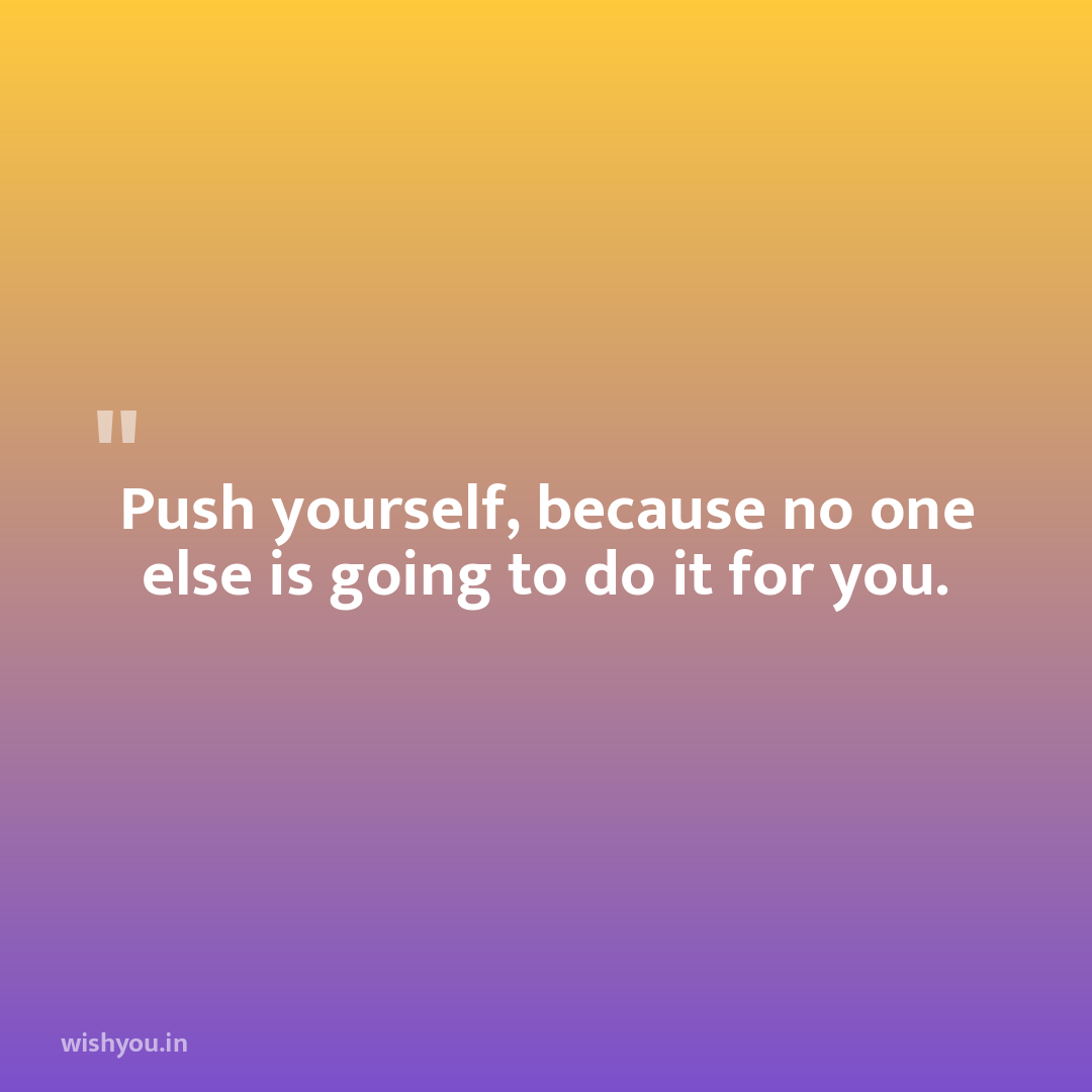 Push yourself, because no one else is going to do it for you.