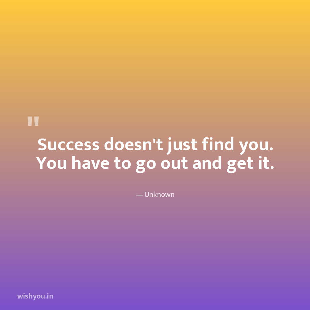 Success doesn't just find you. You have to go out and get it.