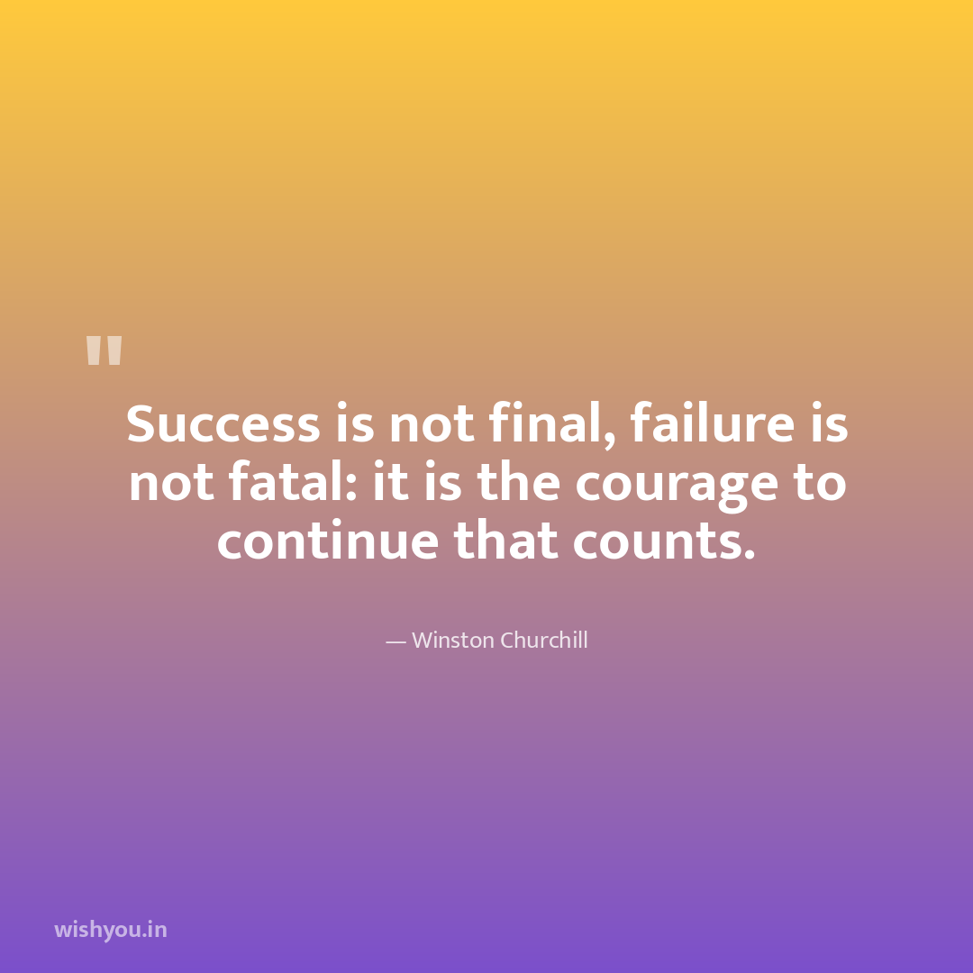 Success is not final, failure is not fatal: it is the courage to continue that counts.